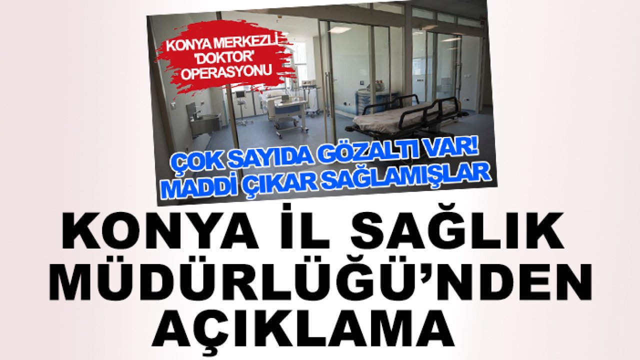 Konya merkezli 'doktor' operasyonu gerçekleştirilmişti! Konya İl Sağlık Müdürlüğü'nden açıklama