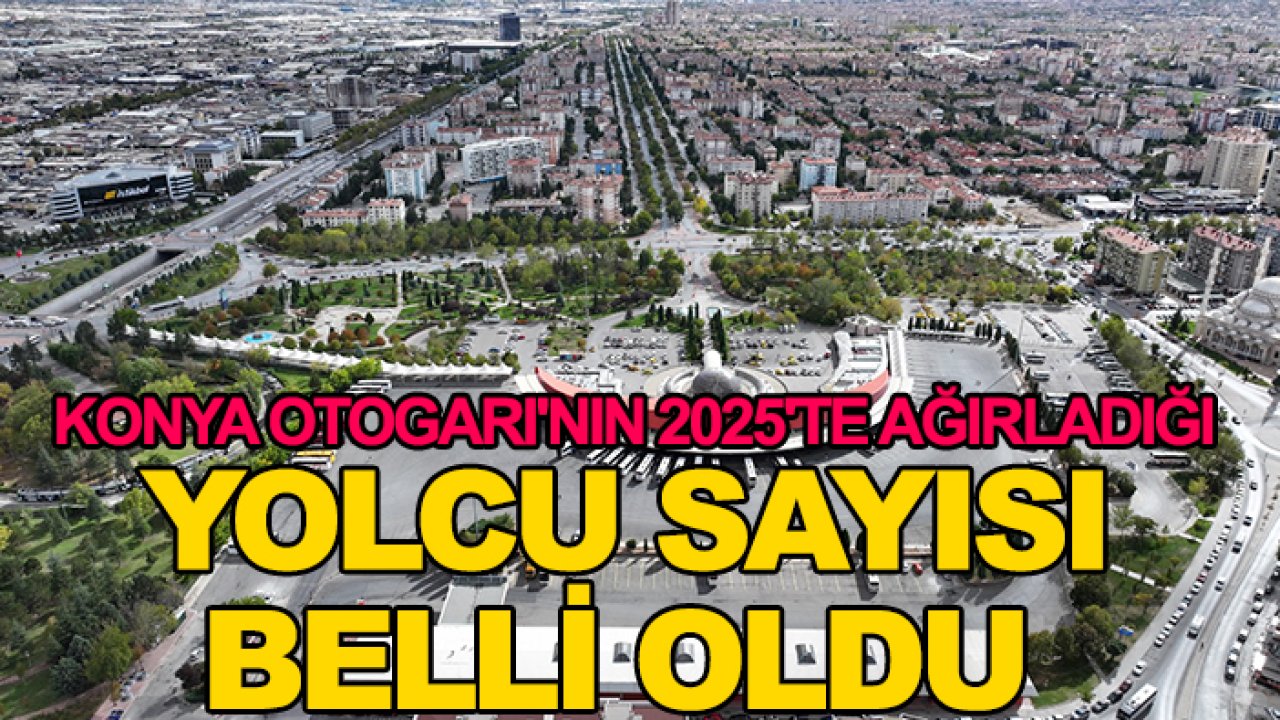 Konya Otogarı'nın 2025'te ağırladığı yolcu sayısı belli oldu