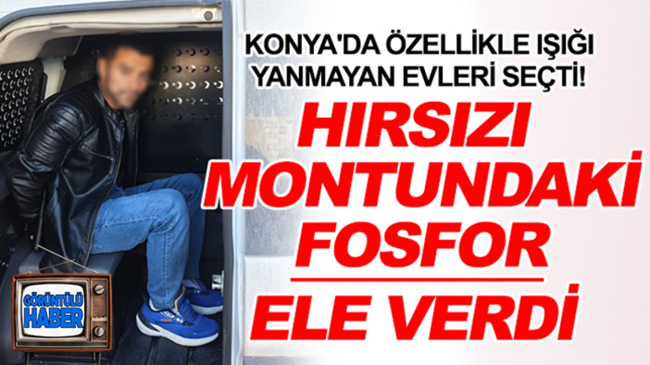 Konya'da özellikle ışığı yanmayan evleri seçti! Hırsızı montundaki fosfor ele verdi
