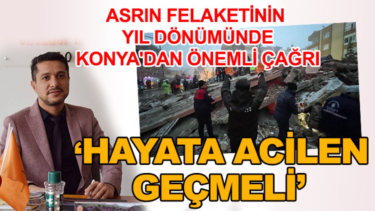 Asrın felaketinin yıl dönümünde Konya'daki başkandan önemli çağrı: Hayata acilen geçmeli