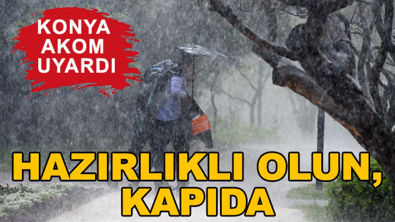 Konya AKOM uyardı: Hazırlıklı olun, kapıda