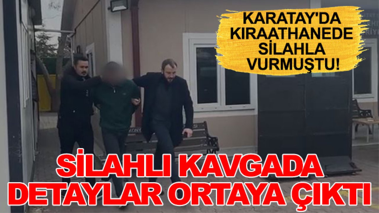Karatay'da kıraathanede silahla vurmuştu! Silahlı kavgada detaylar ortaya çıktı