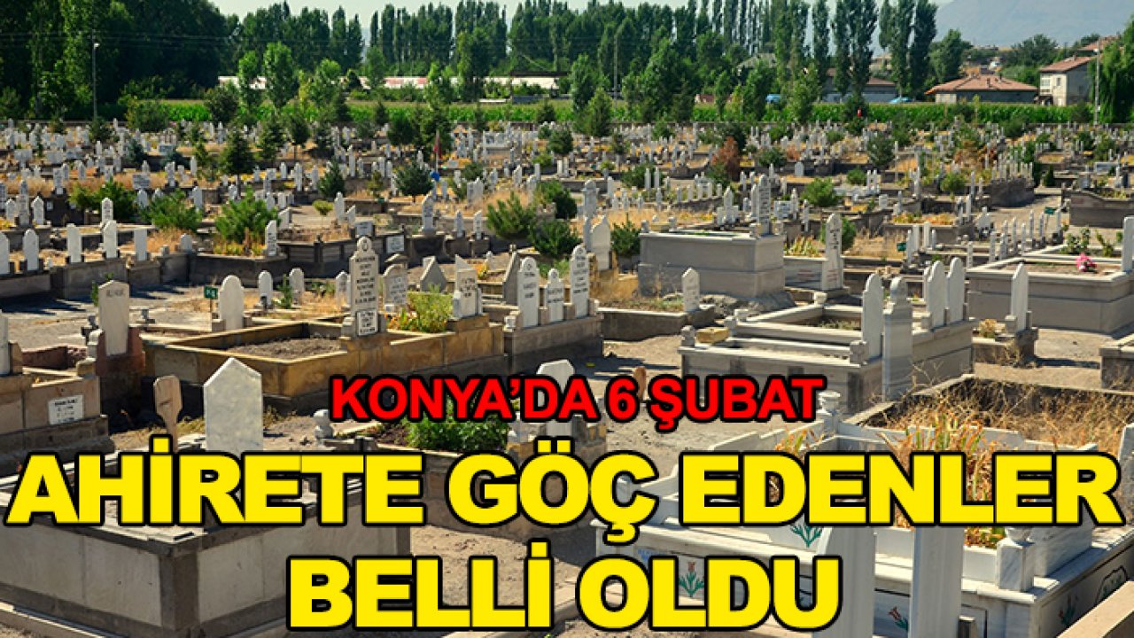 Konya'da 6 Şubat ahirete göç edenler belli oldu!