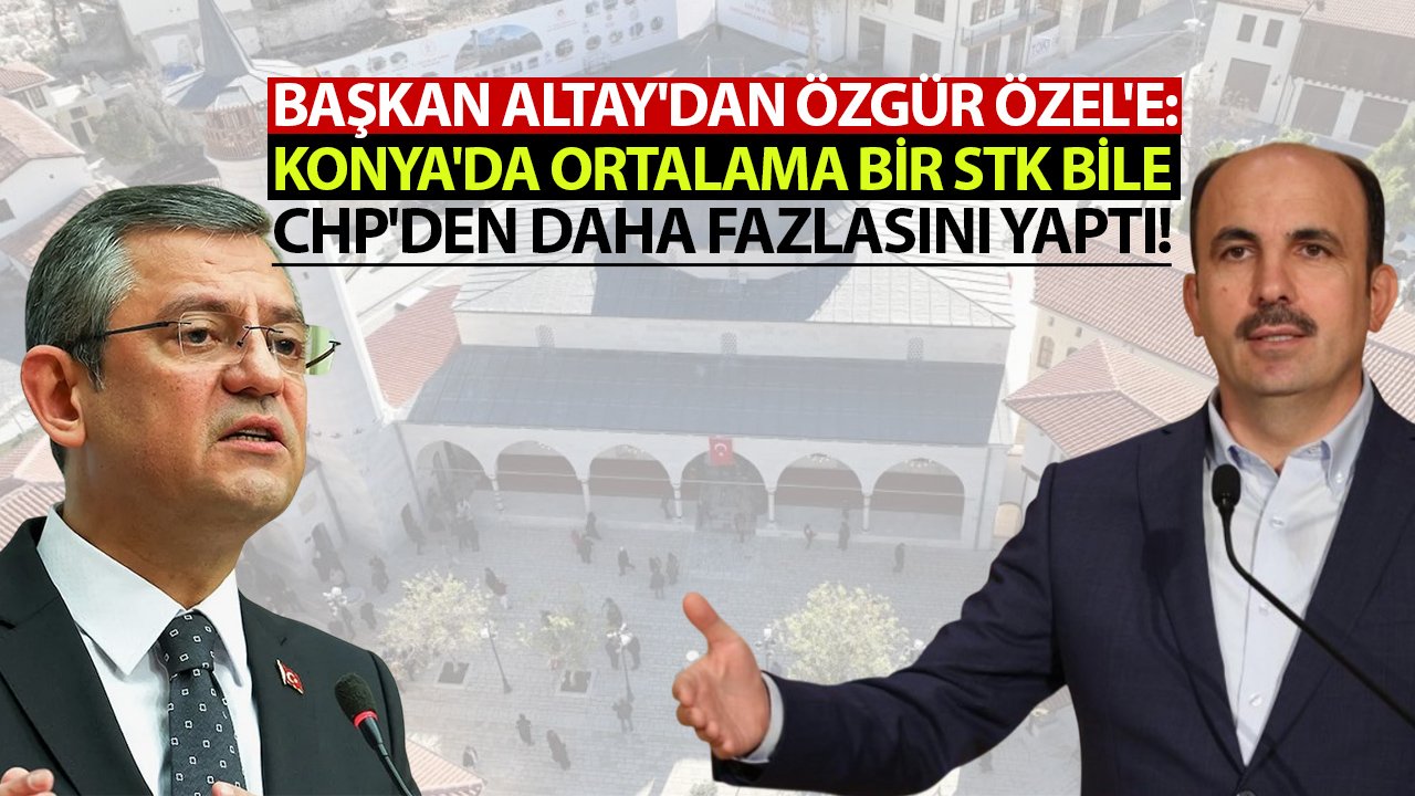 Başkan Altay'dan Özgür Özel'e: Konya'da ortalama bir STK bile CHP'den daha fazlasını yaptı!
