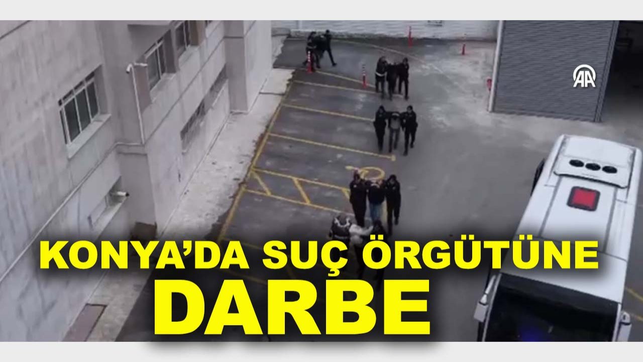 Konya’da suç örgütüne darbe: 25 zanlı tutuklandı!
