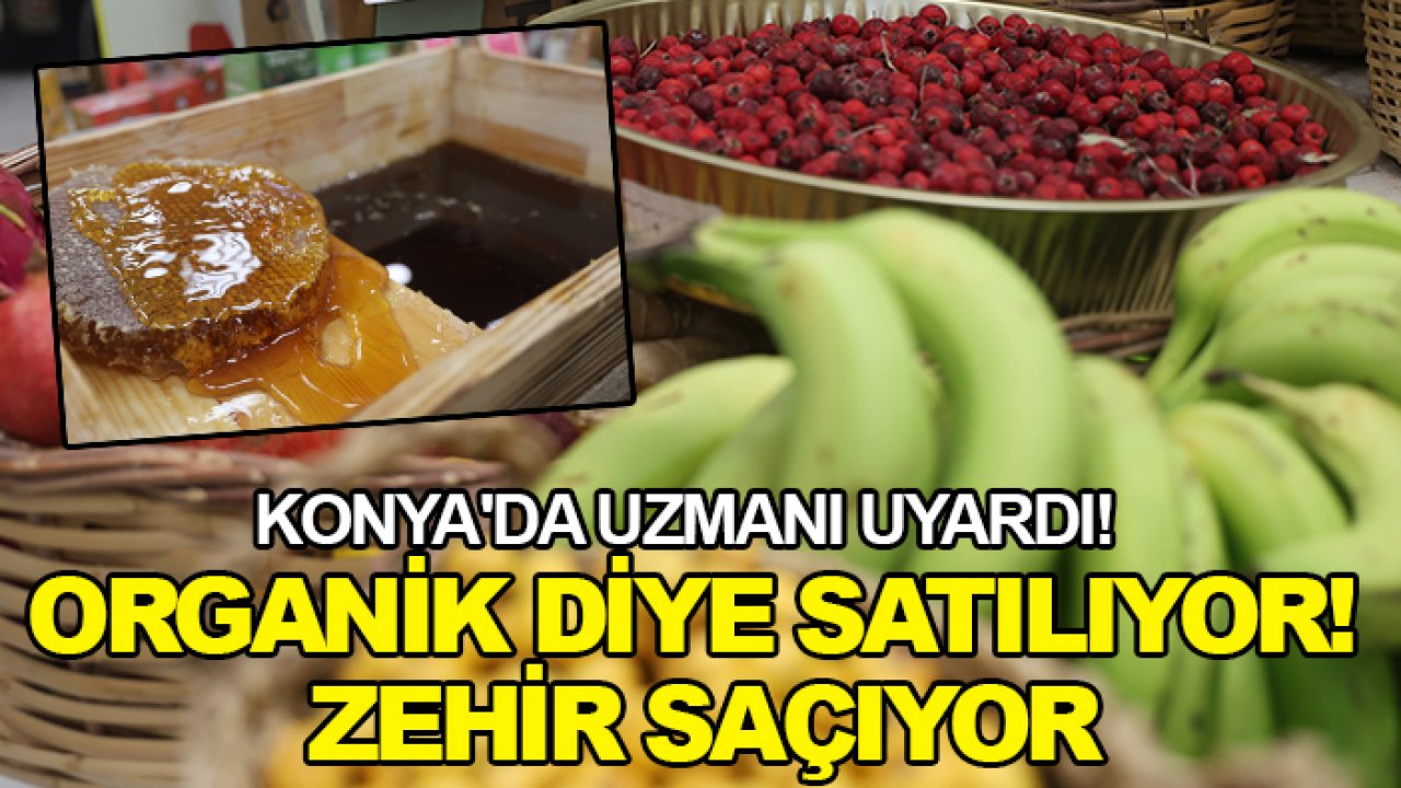 Konya'da uzmanı uyardı! Organik diye satılıyor! Zehir saçıyor