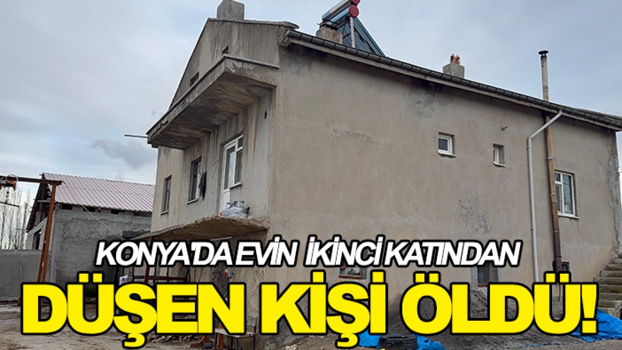 Konya'da evin ikinci katından düşen kişi öldü!