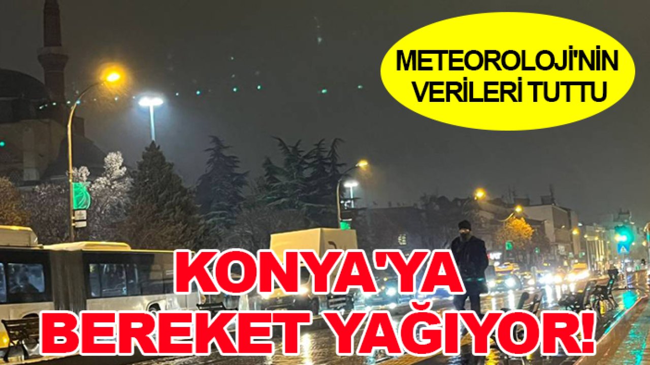 Meteoroloji'nin verileri tuttu: Konya'ya bereket yağıyor!