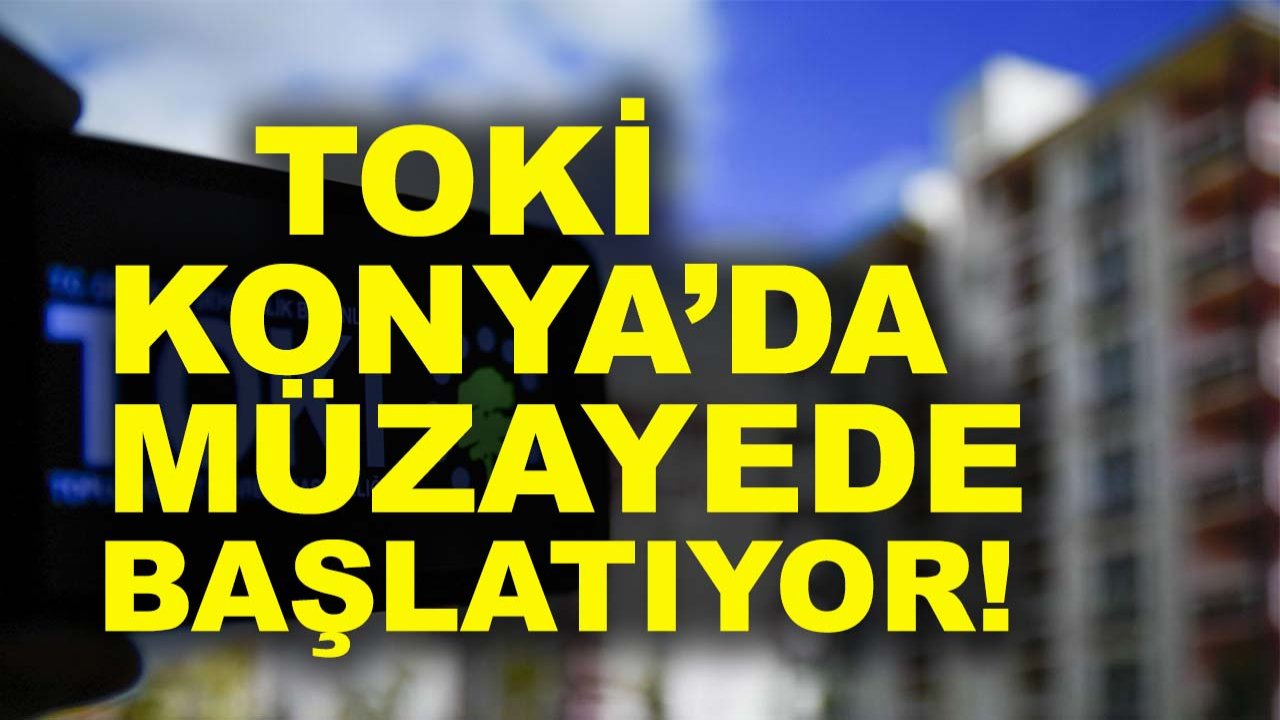 TOKİ Konya’da müzayede başlatıyor! Tarih ve detaylar belli oldu