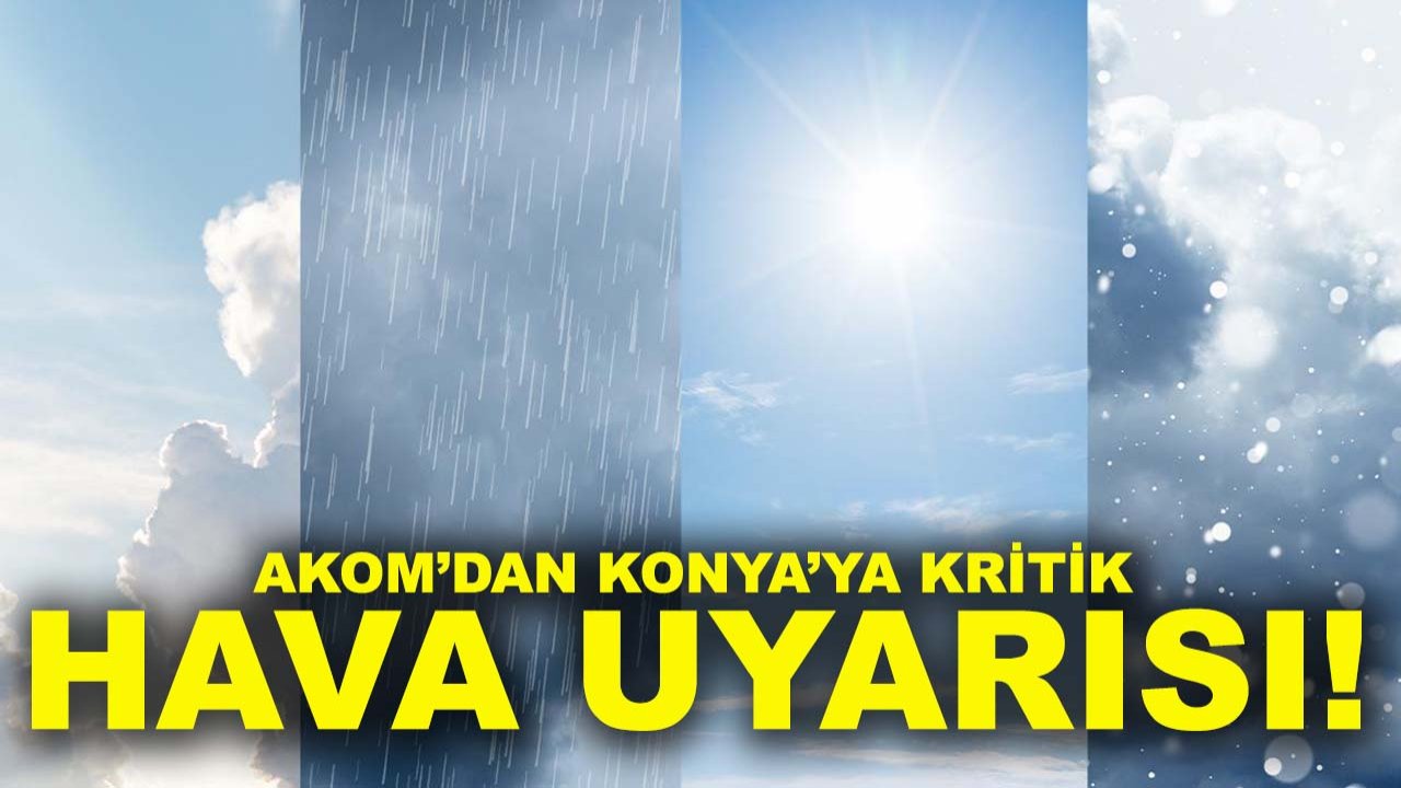 AKOM’dan Konya’ya kritik hava uyarısı!