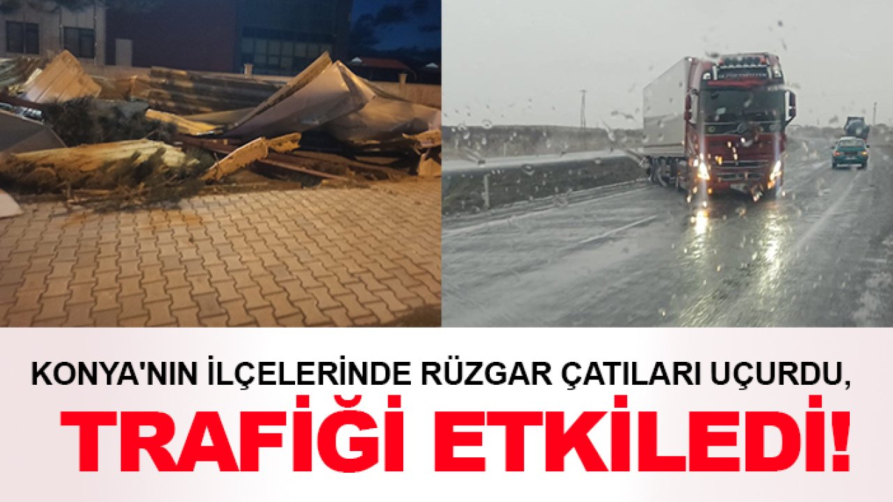 Konya'nın ilçelerinde rüzgar çatıları uçurdu, trafiği etkiledi!