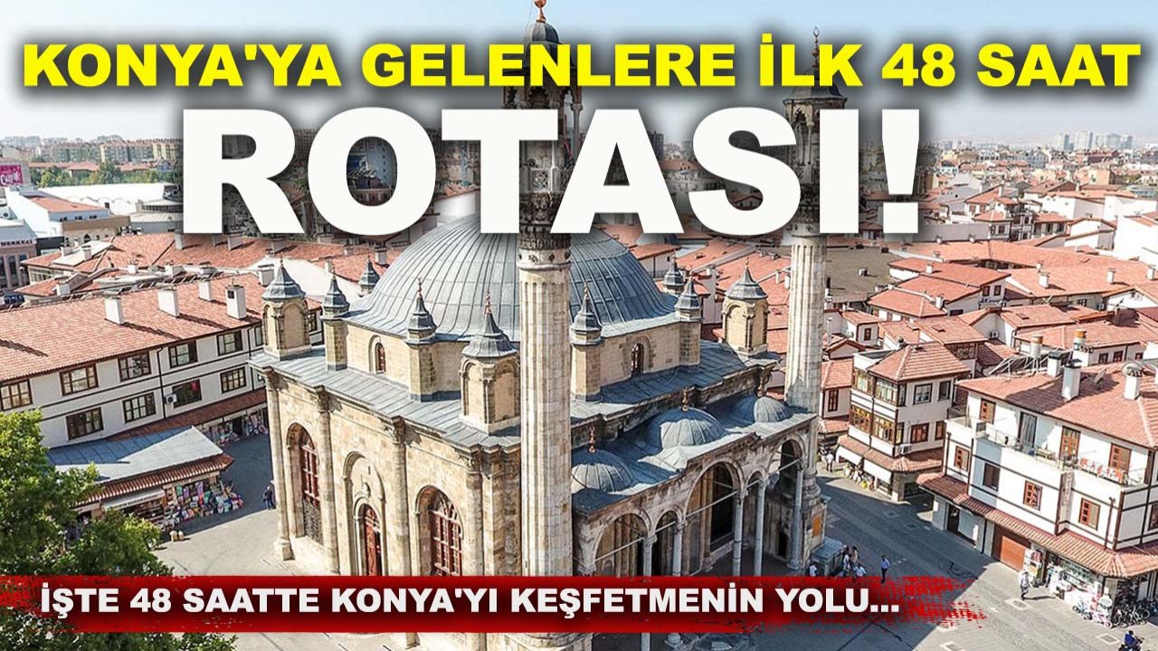 Konya'ya gelenlere ilk 48 saat rotası! İşte 48 saatte Konya'yı keşfetmenin yolu...