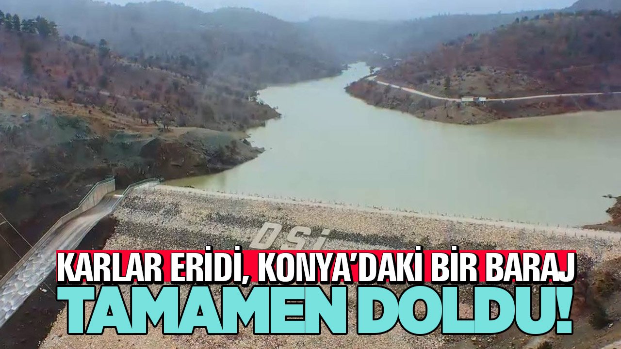 Karlar eridi, Konya’daki bir baraj tamamen doldu
