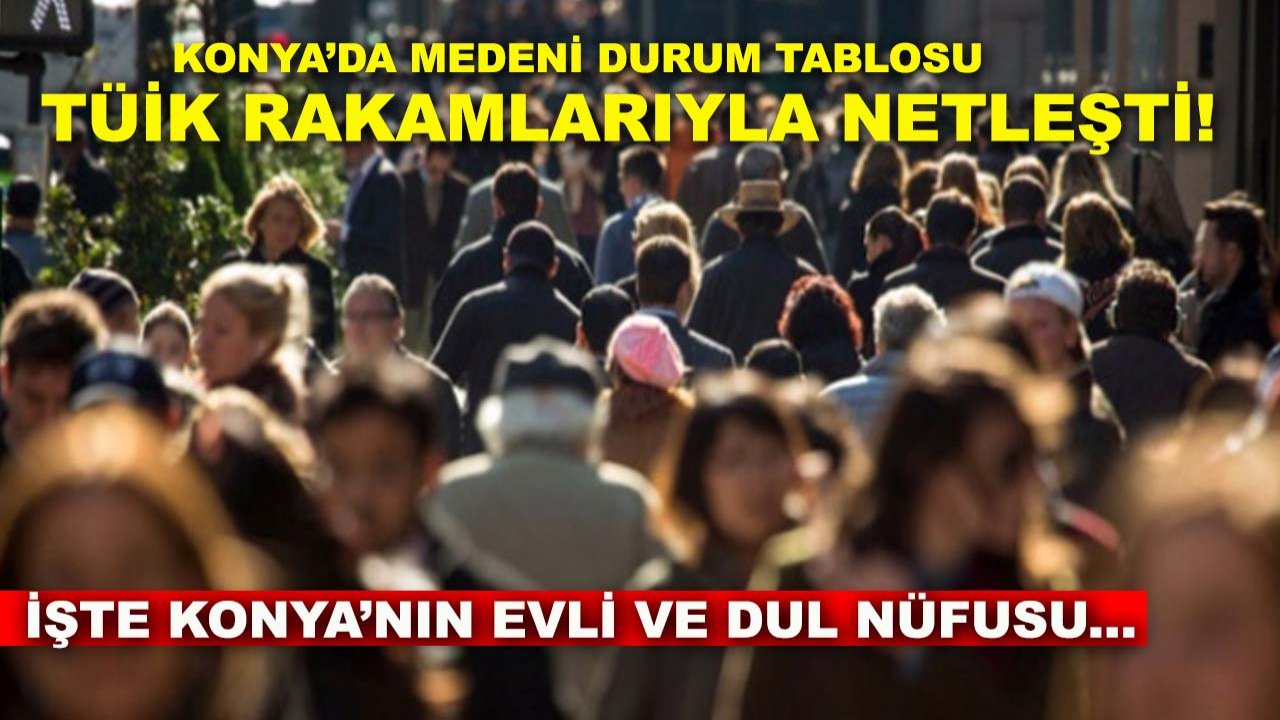 Konya’da medeni durum tablosu TÜİK rakamlarıyla netleşti! İşte Konya’nın evli ve dul nüfusu...