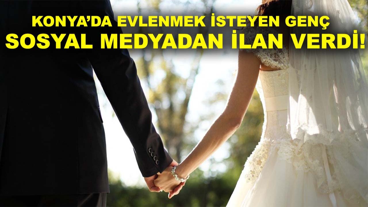 Konya’da evlenmek isteyen genç sosyal medyadan ilan verdi!