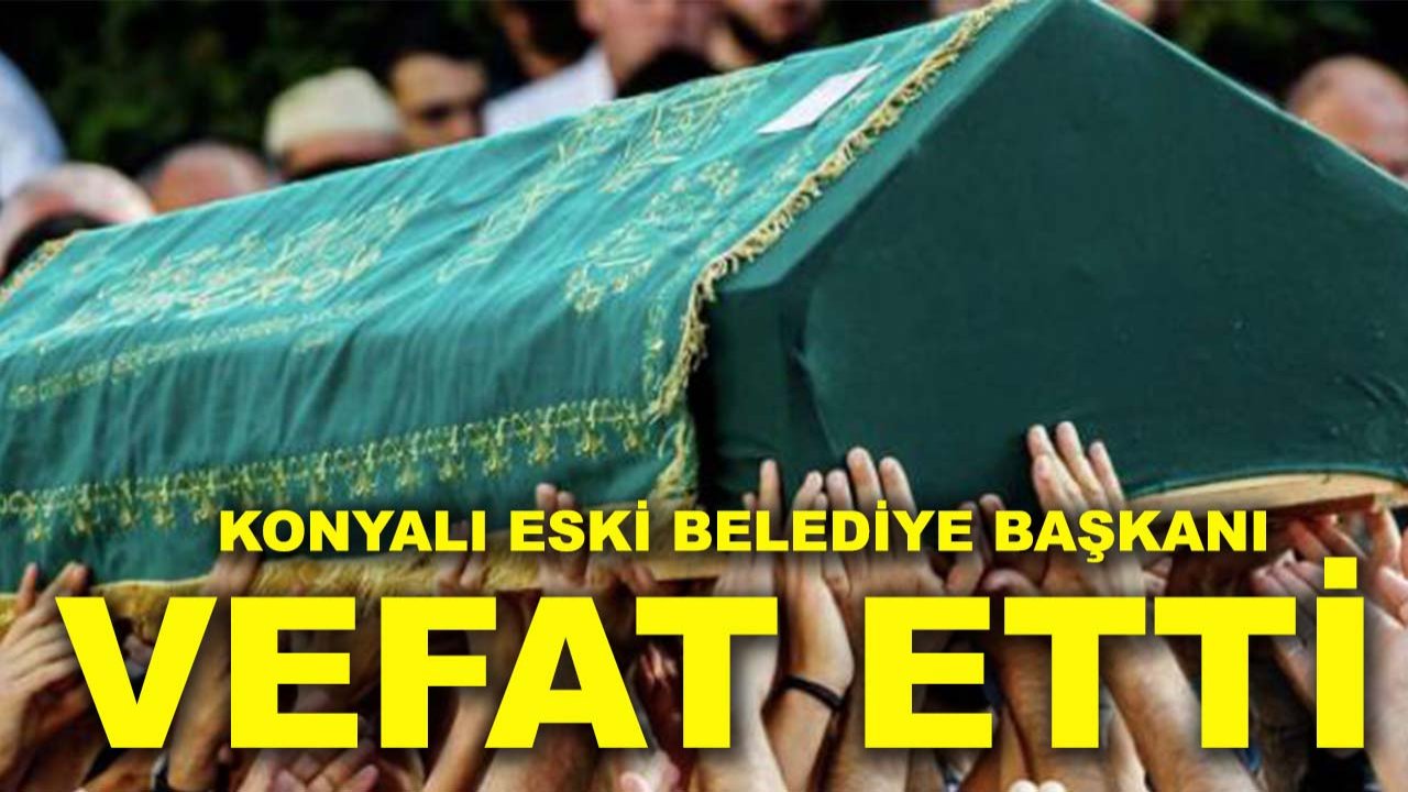 Konyalı eski Belediye Başkanı vefat etti