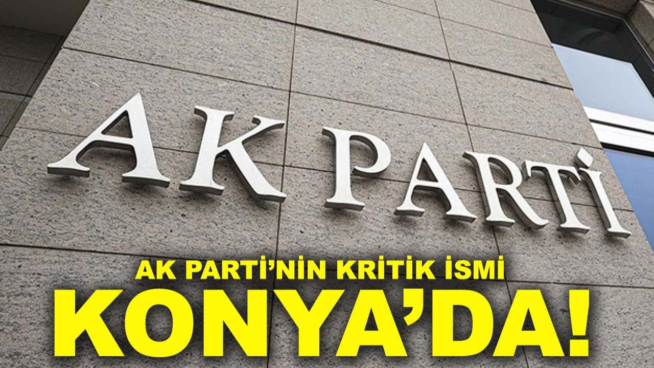 AK Parti’nin kritik ismi Konya’da!