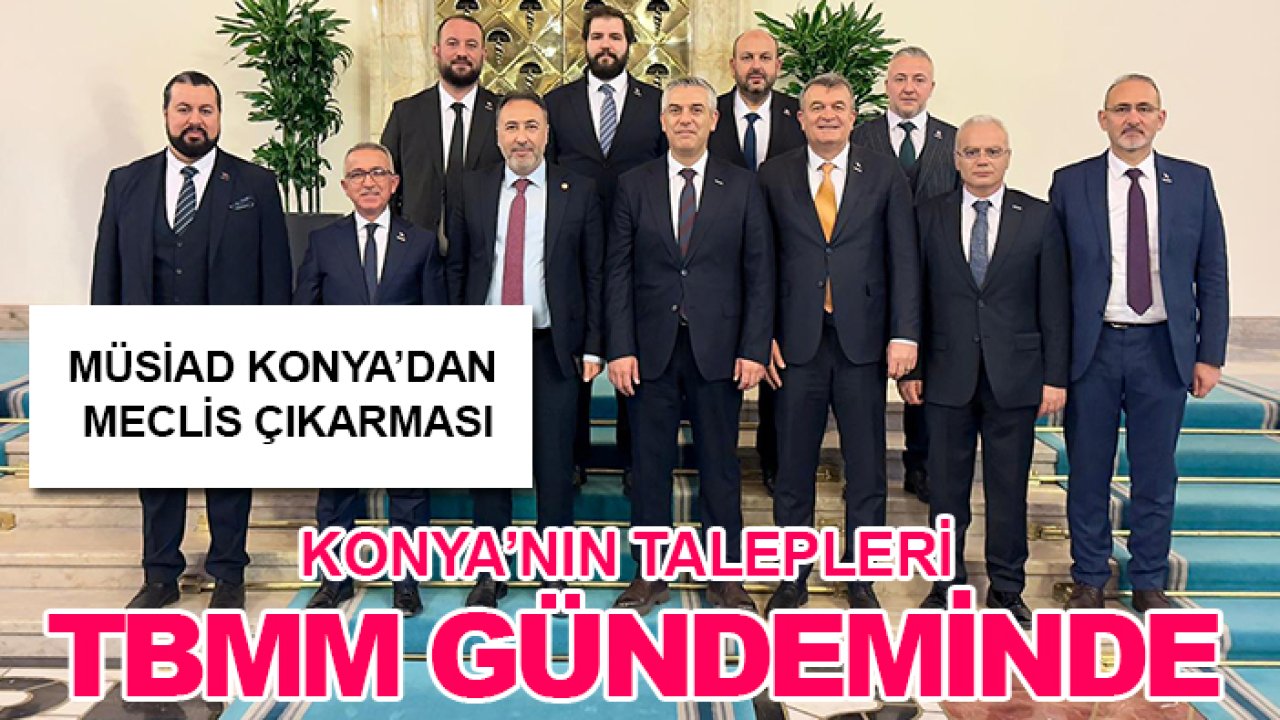 MÜSİAD Konya’dan Meclis çıkarması: Konya’nın talepleri TBMM gündeminde