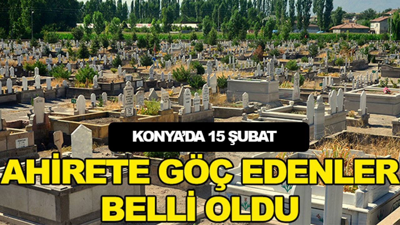 Konya'da 15 Şubat ahirete göç edenler belli oldu!