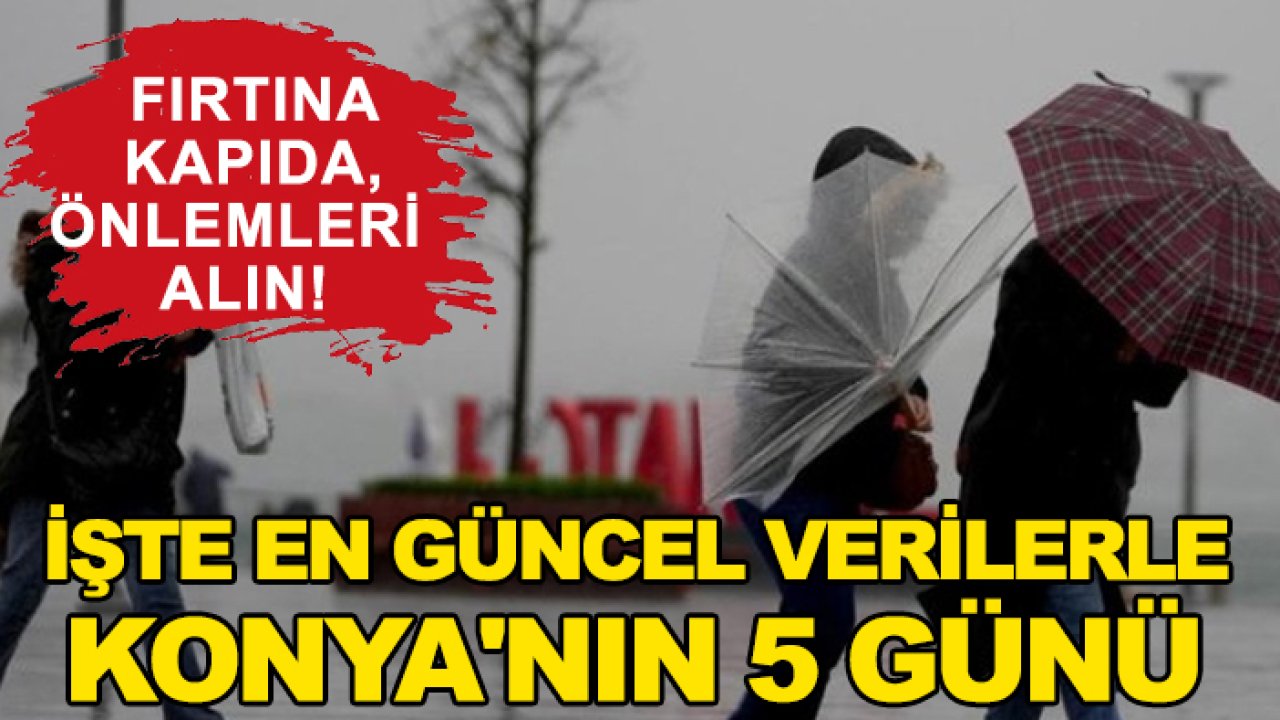 Fırtına kapıda, önlemleri alın! İşte en güncel verilerle Konya'nın 5 günü