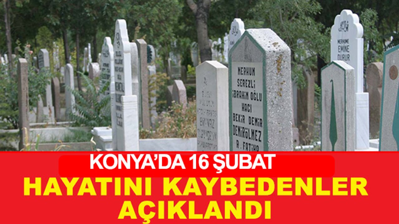 Konya'da 16 Şubat hayatını kaybedenler belli oldu