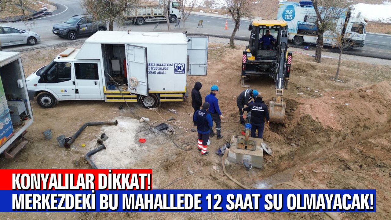 Konyalılar dikkat! Merkezdeki bu mahallede 12 saat su olmayacak!