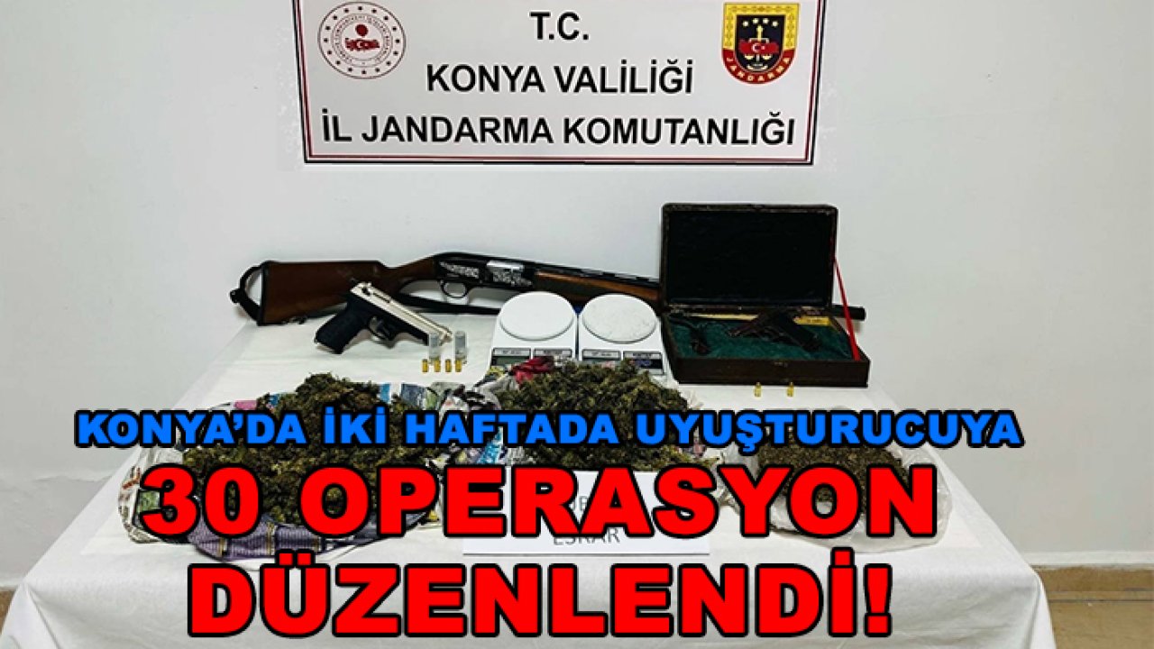 Konya’da iki haftada uyuşturucuya 30 operasyon düzenlendi!