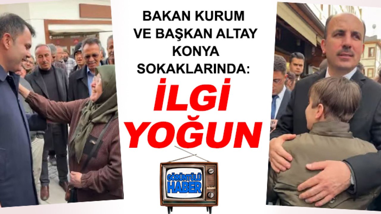 Bakan Kurum ve Başkan Altay Konya sokaklarında: İlgi yoğun