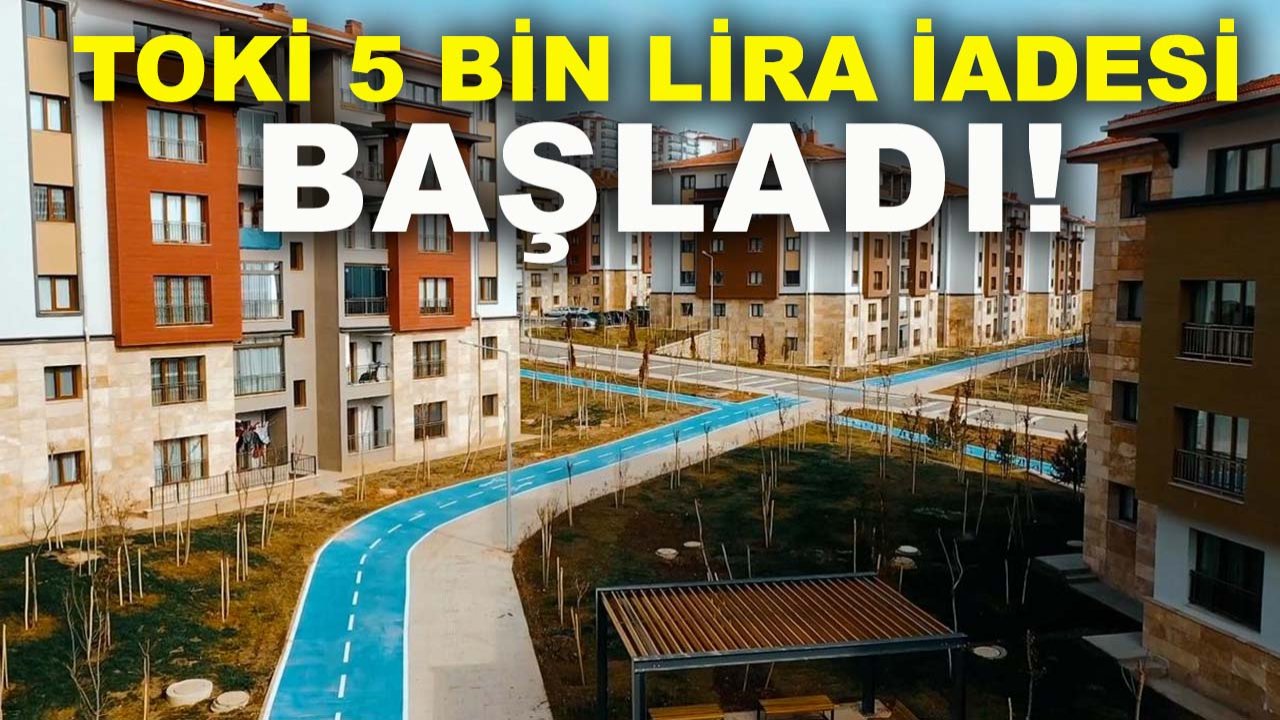 TOKİ 5 bin lira iadesi başladı! Paranızı nasıl geri alacaksınız?