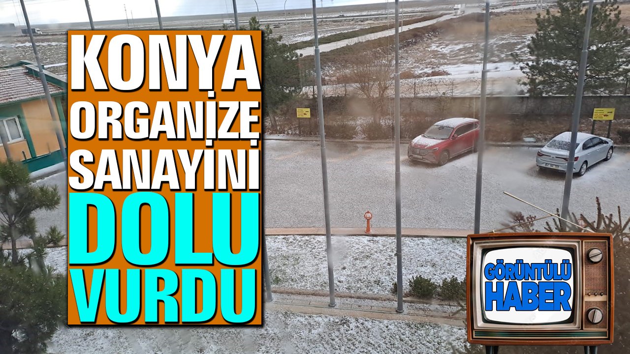 Konya Organize Sanayi’ni dolu vurdu!