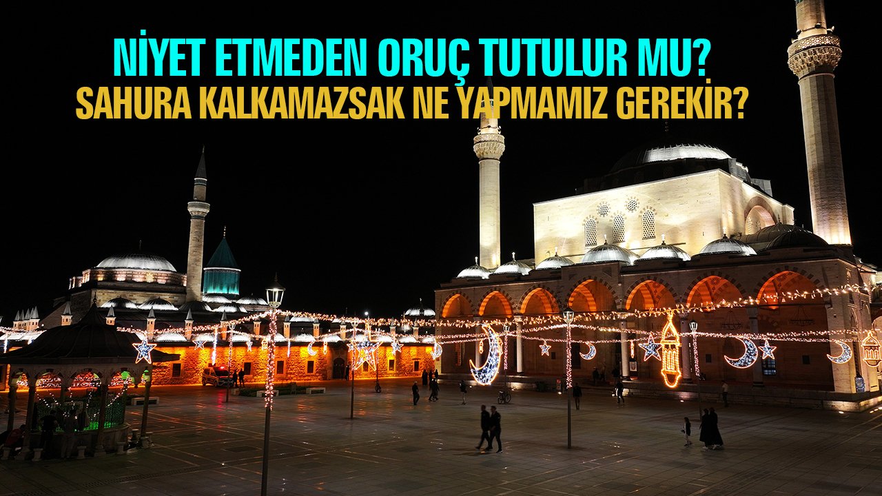 Niyet etmeden oruç tutulur mu? Sahura kalkmazsak ne olur? Oruca nasıl niyet edilir?