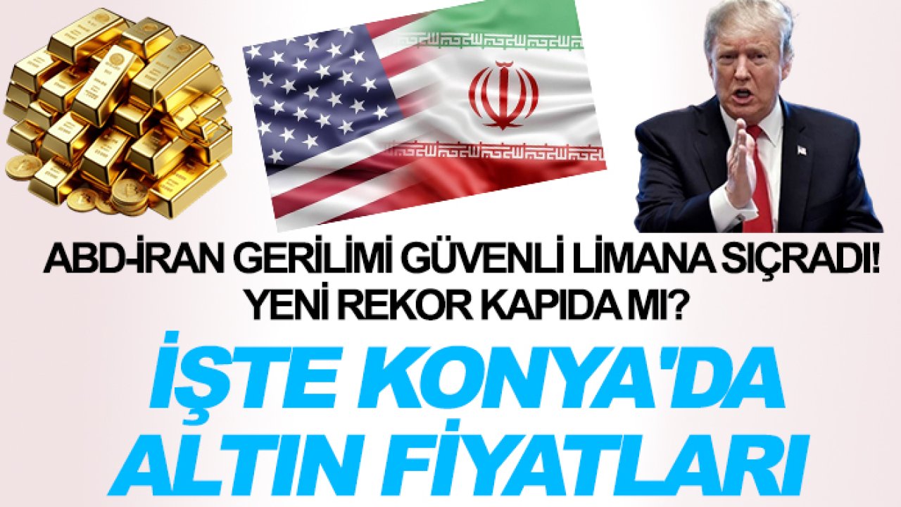 ABD-İran gerilimi güvenli limana sıçradı! Yeni rekor kapıda mı? İşte Konya'da altın fiyatları