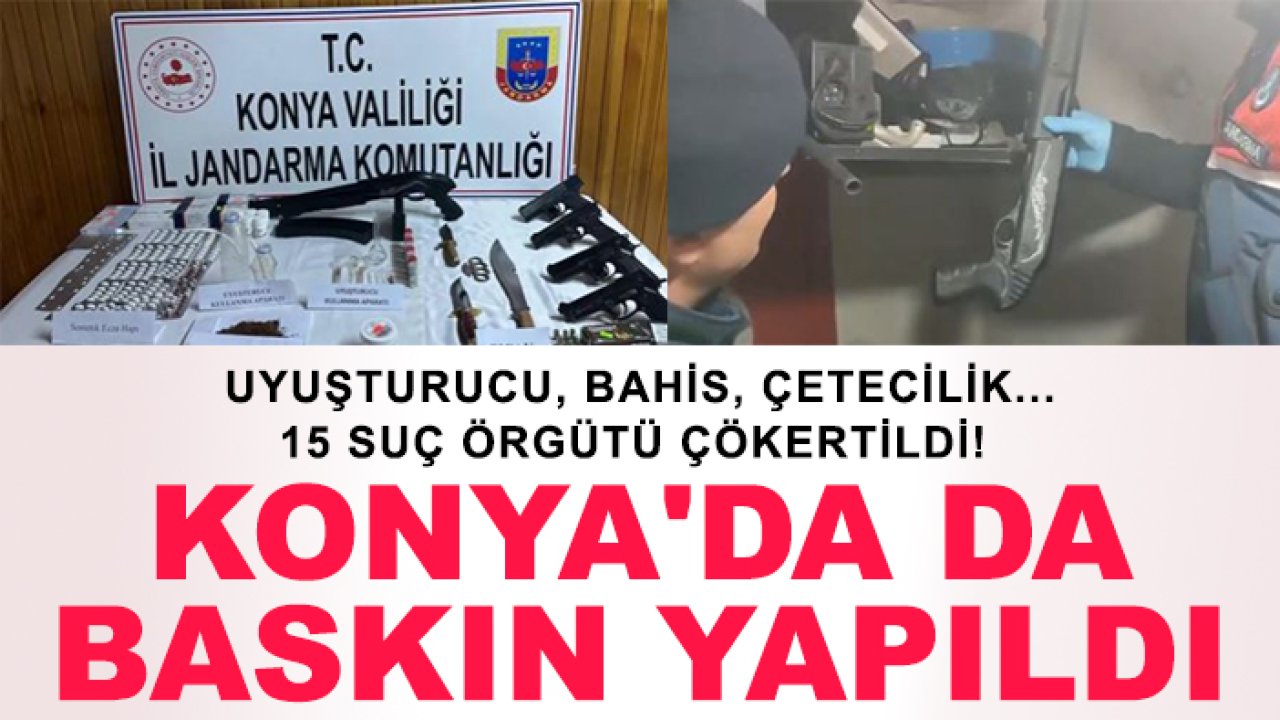 Uyuşturucu, bahis, çetecilik...15 suç örgütü çökertildi! Konya'da da baskın yapıldı