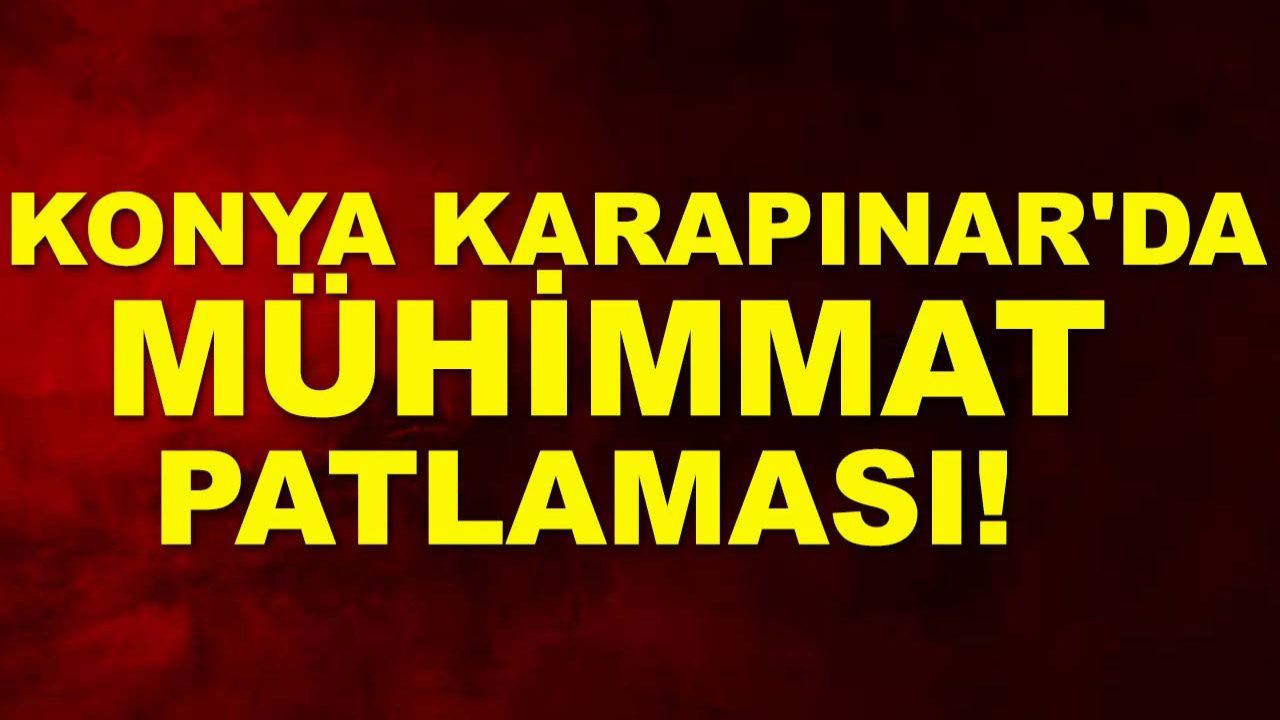Konya Karapınar'da mühimmat patlaması! 1 Ölü, 1 yaralı