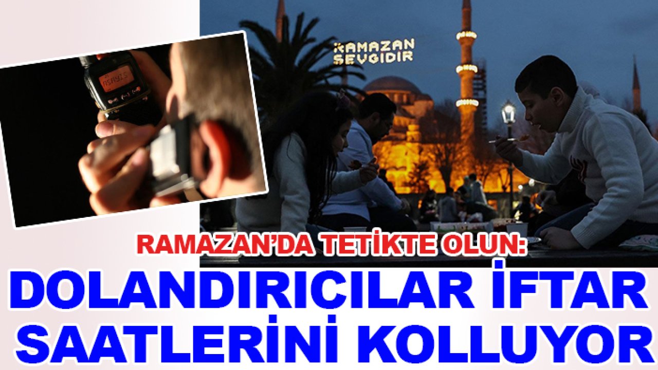 Ramazan’da tetikte olun: Dolandırıcılar iftar saatlerini kolluyor