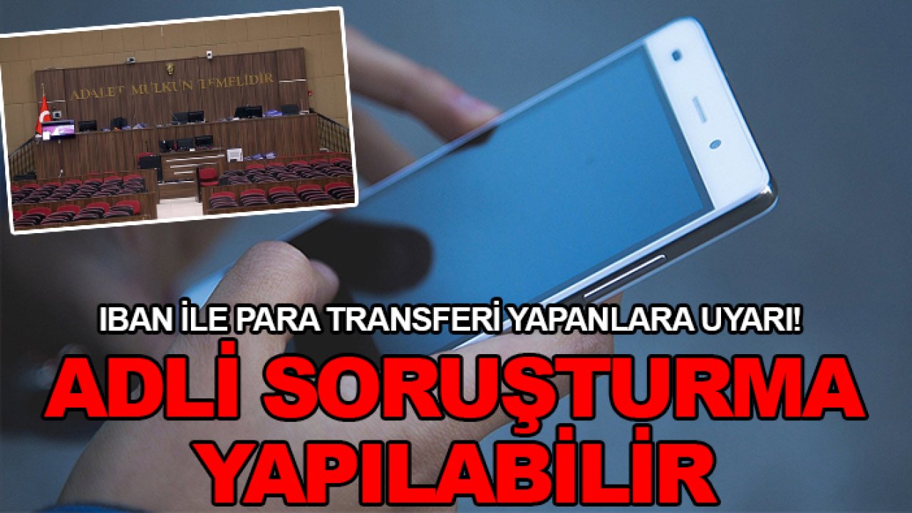 IBAN ile para transferi yapanlara uyarı! Adli soruşturma yapılabilir