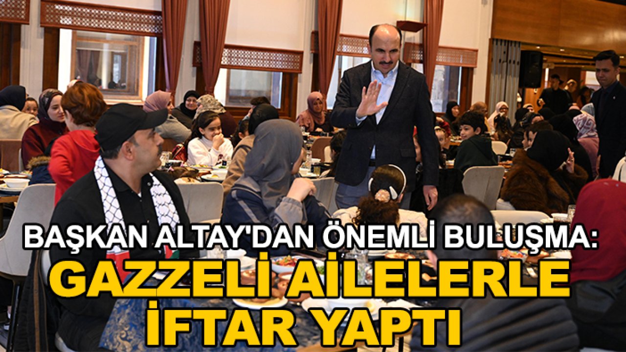 Başkan Altay'dan önemli buluşma: Gazzeli ailelerle iftar yaptı