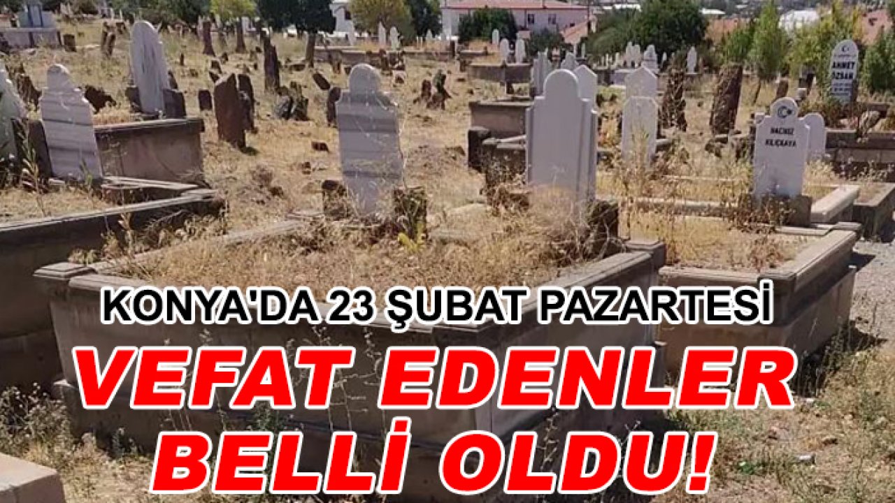 Konya'da 23 Şubat Pazartesi vefat edenler belli oldu!