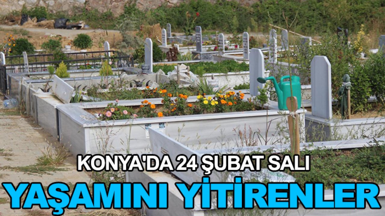 Konya'da 24 Şubat Salı yaşamını yitirenler