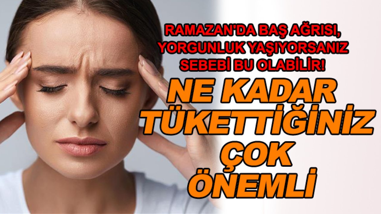 Ramazan'da baş ağrısı, yorgunluk yaşıyorsanız sebebi bu olabilir! Ne kadar tükettiğiniz çok önemli