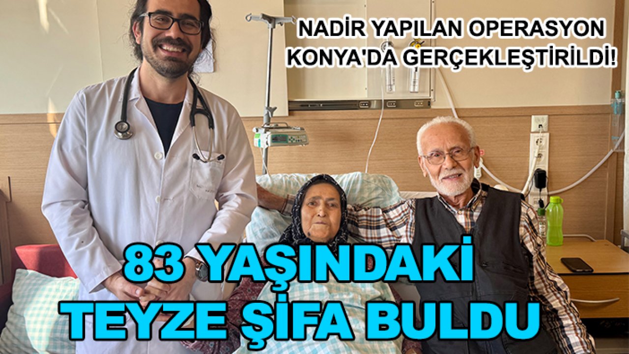 Nadir yapılan operasyon Konya'da gerçekleştirildi! 83 yaşındaki teyze şifa buldu