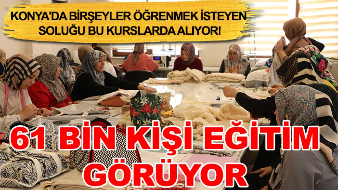Konya'da birşeyler öğrenmek isteyen soluğu bu kurslarda alıyor! 61 bin kişi eğitim görüyor