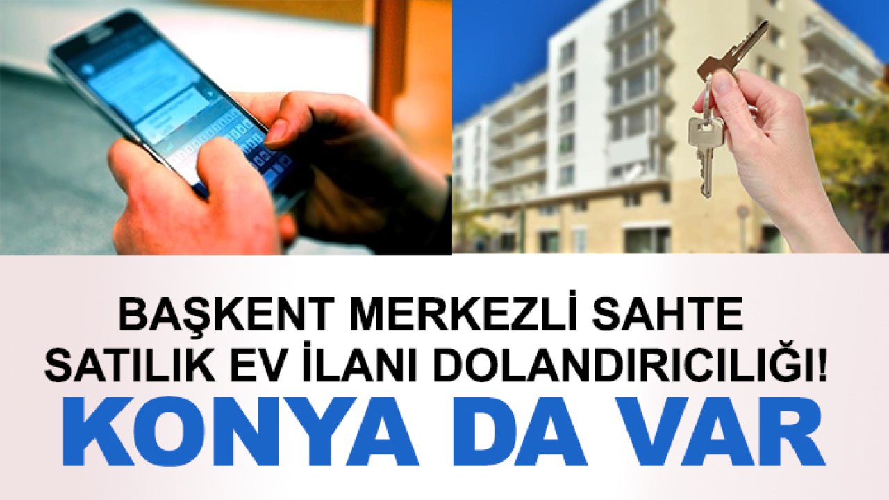 Başkent merkezli sahte satılık ev ilanı dolandırıcılığı! Konya da var