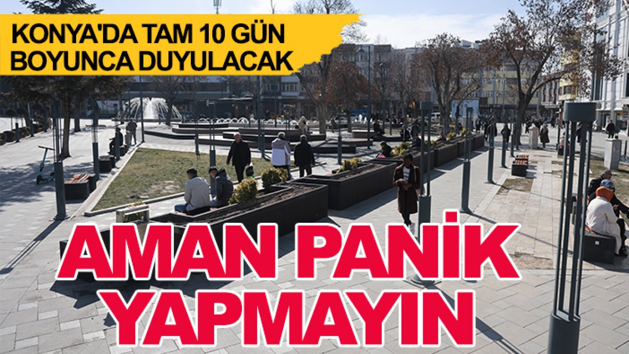 Konya'da tam 10 gün boyunca duyulacak: Aman panik yapmayın
