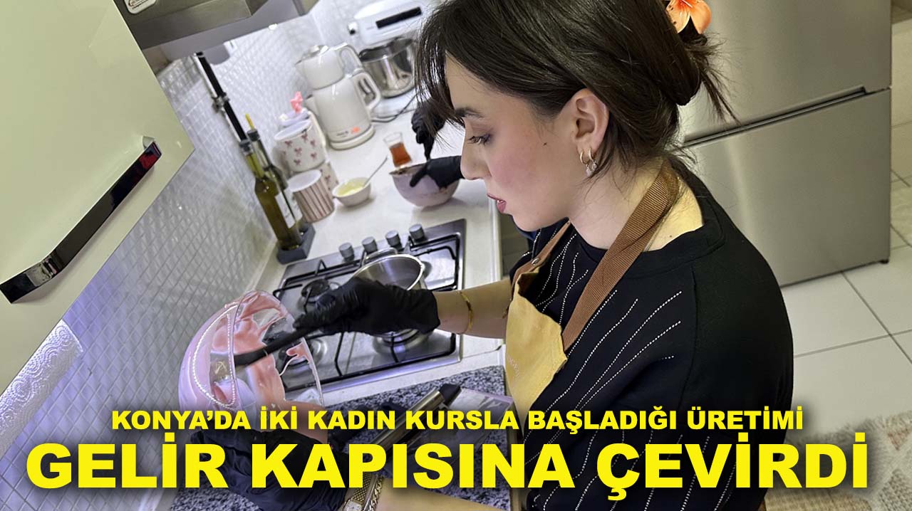 Konya’da iki kadın kursla başladığı üretimi gelir kapısına çevirdi