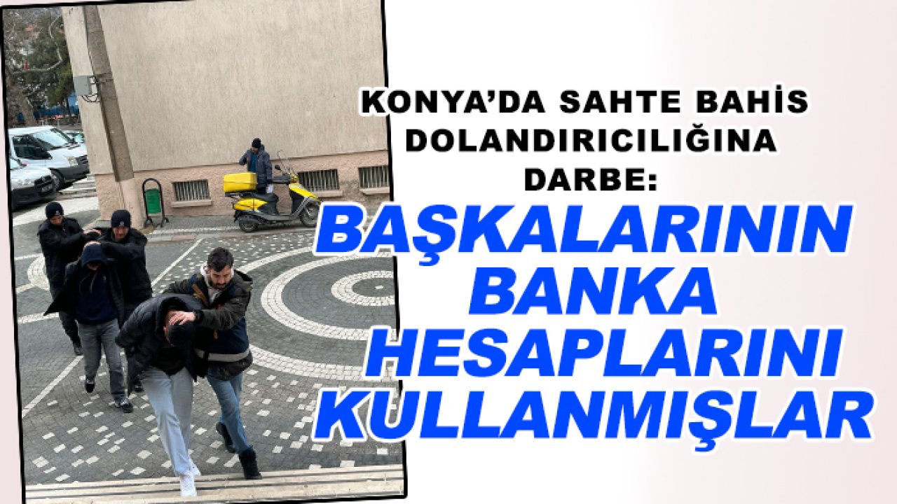 Konya’da sahte bahis dolandırıcılığına darbe: Başkalarının banka hesaplarını kullanmışlar