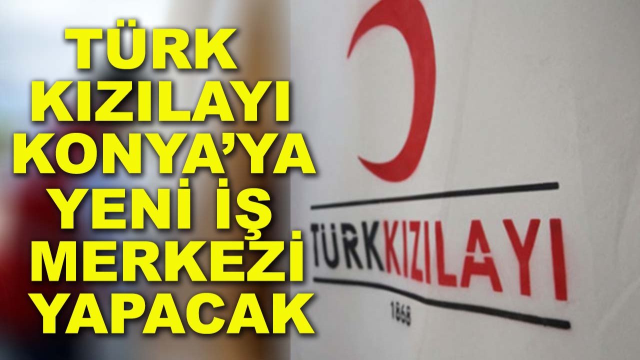 Türk Kızılayı Konya’ya yeni iş merkezi yapacak