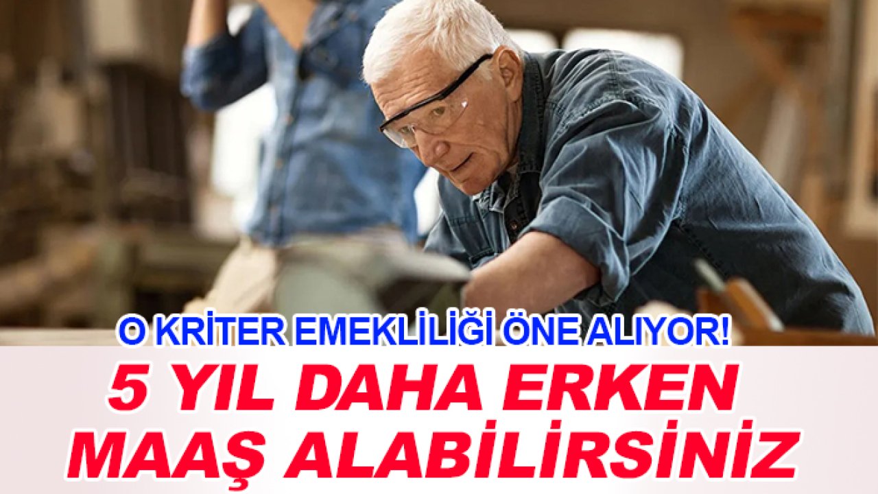 O kriter emekliliği öne alıyor! 5 yıl daha erken maaş alabilirsiniz