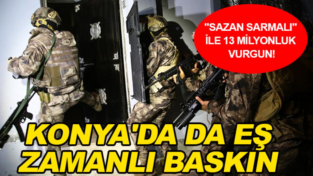 "Sazan sarmalı" ile 13 milyonluk vurgun! Konya'da da eş zamanlı baskın