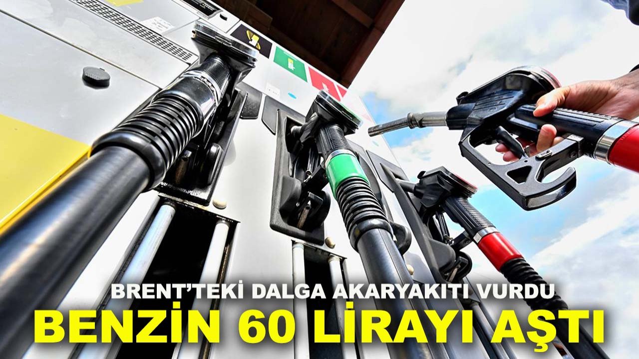 Brent’teki dalga akaryakıtı vurdu: Benzin 60 lirayı aştı